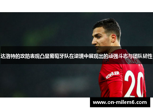 达洛特的攻防表现凸显葡萄牙队在逆境中展现出的顽强斗志与团队韧性 达洛特的攻防表现凸显葡萄牙队在逆境中展现出的顽强斗志与团队韧性
