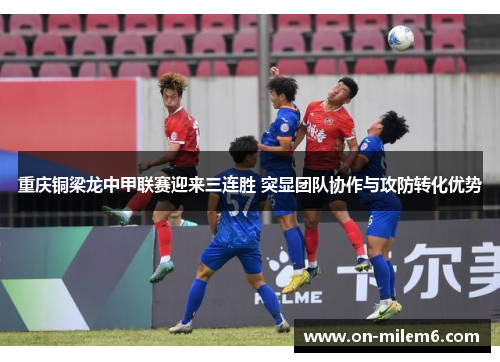 重庆铜梁龙中甲联赛迎来三连胜 突显团队协作与攻防转化优势