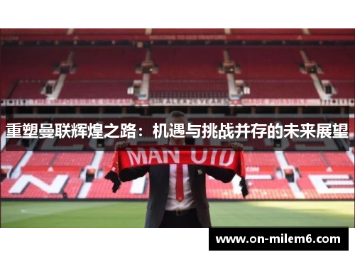 重塑曼联辉煌之路：机遇与挑战并存的未来展望