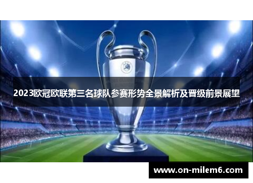 2023欧冠欧联第三名球队参赛形势全景解析及晋级前景展望 2023欧冠欧联第三名球队参赛形势全景解析及晋级前景展望