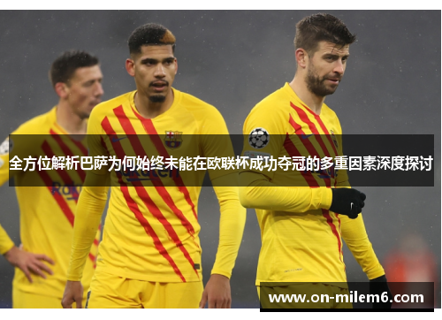 全方位解析巴萨为何始终未能在欧联杯成功夺冠的多重因素深度探讨 全方位解析巴萨为何始终未能在欧联杯成功夺冠的多重因素深度探讨