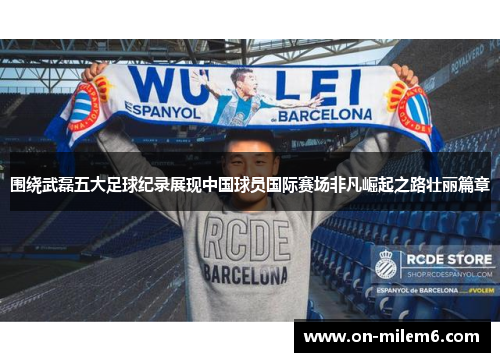 围绕武磊五大足球纪录展现中国球员国际赛场非凡崛起之路壮丽篇章 围绕武磊五大足球纪录展现中国球员国际赛场非凡崛起之路壮丽篇章