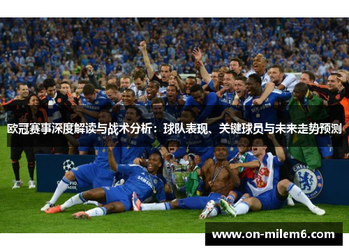 欧冠赛事深度解读与战术分析:球队表现、关键球员与未来走势预测 欧冠赛事深度解读与战术分析:球队表现、关键球员与未来走势预测