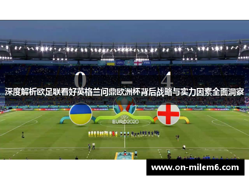 深度解析欧足联看好英格兰问鼎欧洲杯背后战略与实力因素全面洞察 深度解析欧足联看好英格兰问鼎欧洲杯背后战略与实力因素全面洞察