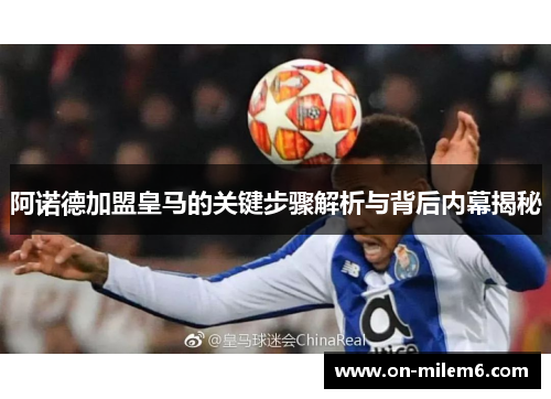阿诺德加盟皇马的关键步骤解析与背后内幕揭秘 阿诺德加盟皇马的关键步骤解析与背后内幕揭秘