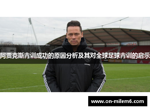 阿贾克斯青训成功的原因分析及其对全球足球青训的启示 阿贾克斯青训成功的原因分析及其对全球足球青训的启示
