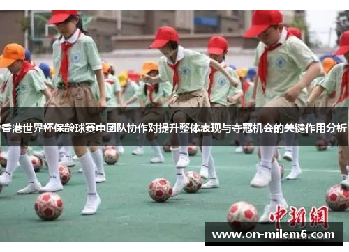 香港世界杯保龄球赛中团队协作对提升整体表现与夺冠机会的关键作用分析